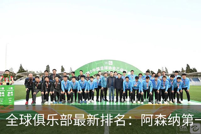 全球俱乐部最新排名：阿森纳第一，拜仁曼城名列二三，利雅得胜利第86、迈阿密国际第102