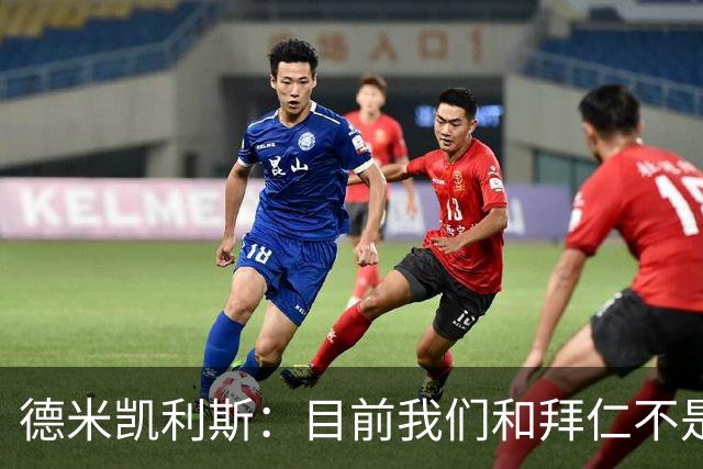 德米凯利斯：目前我们和拜仁不是一个级别；迪奥曼德有儿皇梦