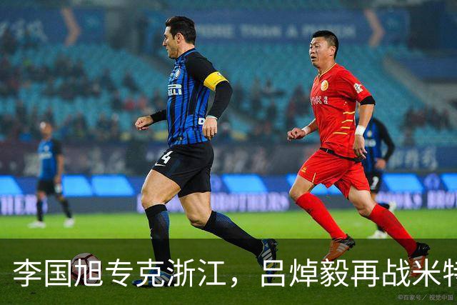 李国旭专克浙江，吕焯毅再战米特里策 大连保双线成绩 全主力不轮换