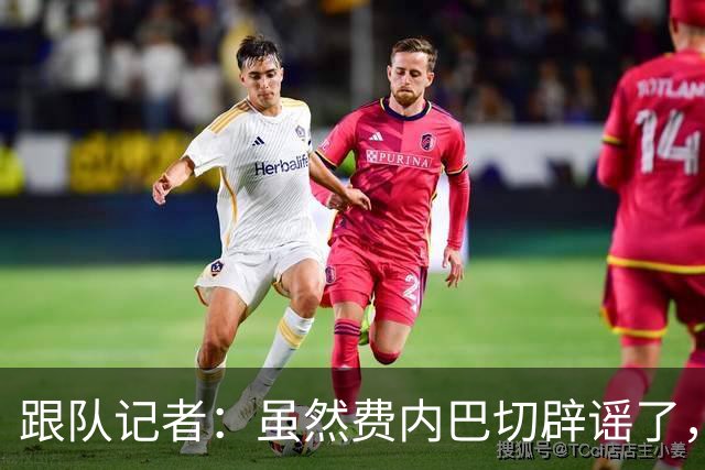 跟队记者：虽然费内巴切辟谣了，但他们私下确实和莱奥接触过