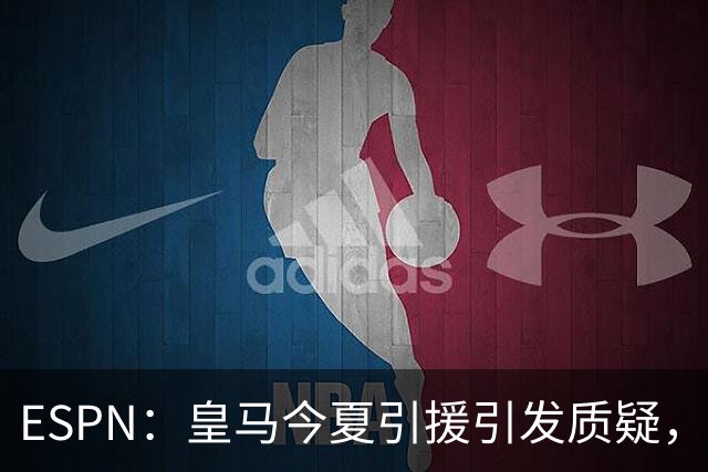 ESPN：皇马今夏引援引发质疑，弗洛伦蒂诺正在回到过去的做法